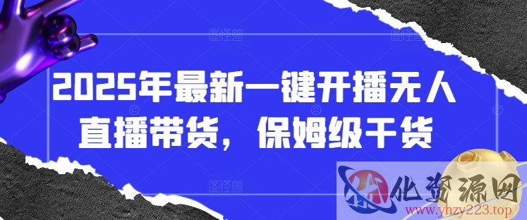 2025年最新一键开播无人直播带货，保姆级干货