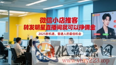 微信小店推客，转发明星直播间就可以挣佣金，2025新机遇，普通人的最佳机会