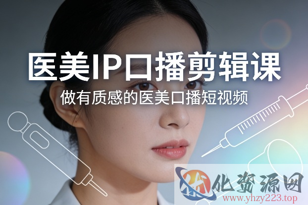 医美IP口播剪辑课，做有质感的医美口播短视频