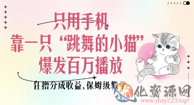 只用手机靠一只“跳舞的小猫”爆发百万播放，狂撸分成收益，保姆级教学