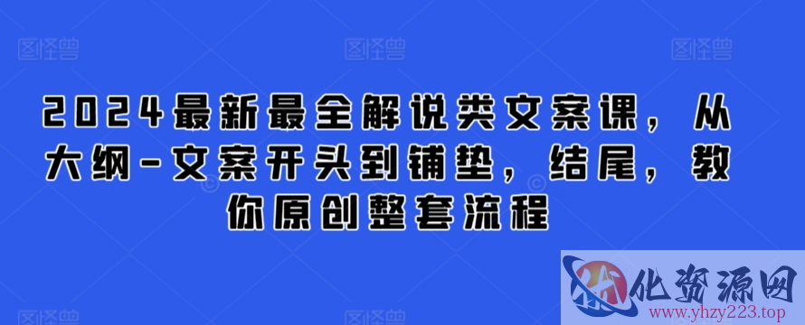 2024最新最全解说类文案课，从大纲-文案开头到铺垫，结尾，教你原创整套流程