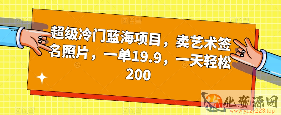 超级冷门蓝海项目，卖艺术签名照片，一单19.9，一天轻松200