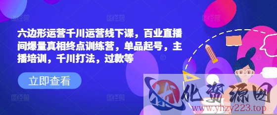 六边形运营千川运营线下课，百业直播间爆量真相终点训练营，单品起号，主播培训，千川打法，过款等