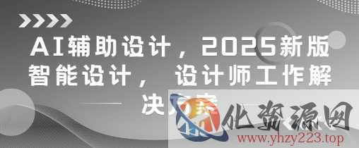AI辅助设计，2025新版智能设计， 设计师工作解决方案