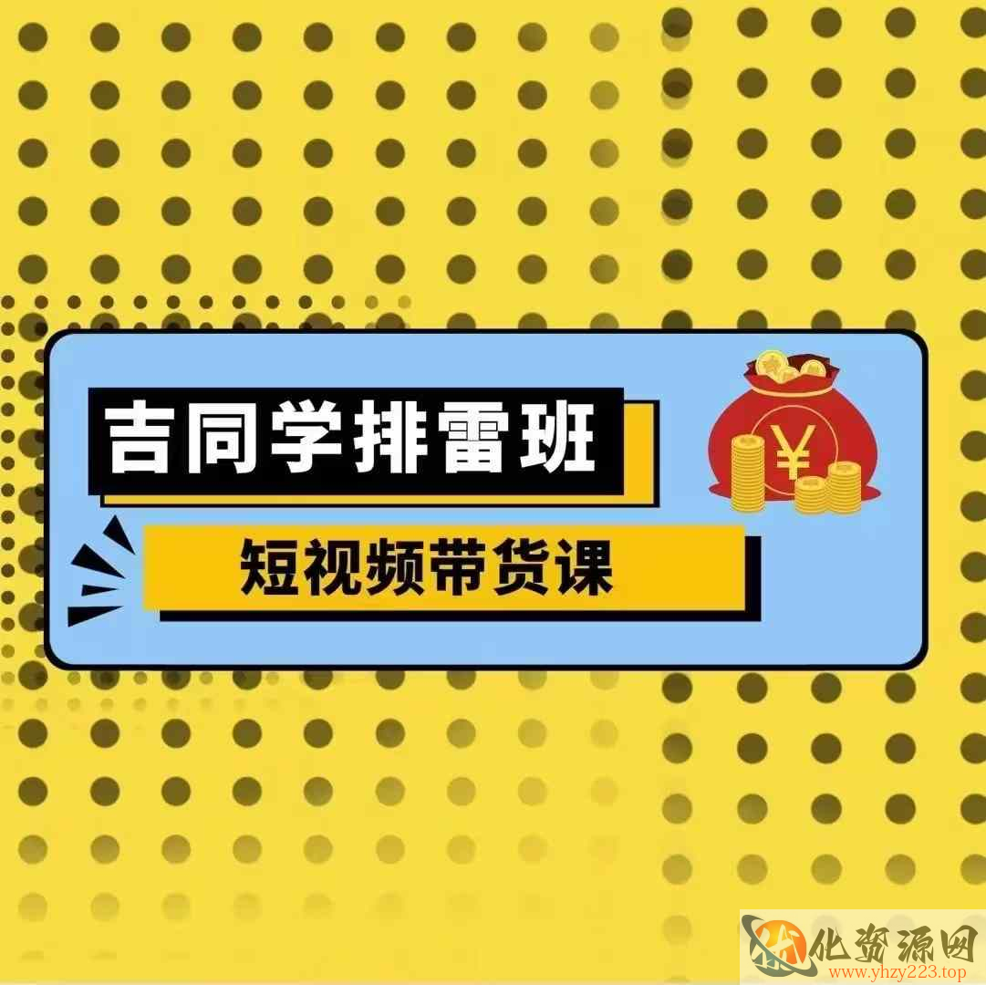 吉同学排雷班短视频带货课，零基础·详解流量成果