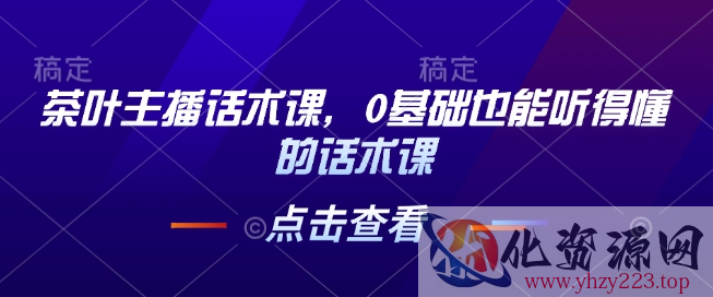 茶叶主播话术课，0基础也能听得懂的话术课