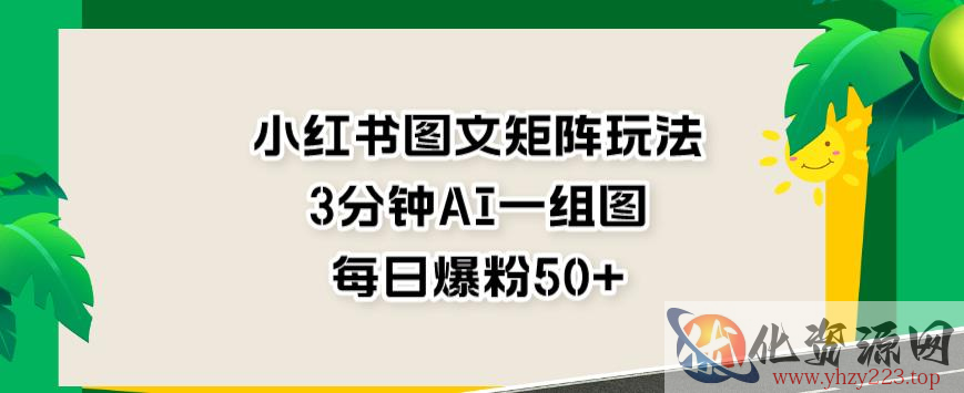 小红书图文矩阵玩法，3分钟AI一组图，每日爆粉50+【揭秘】