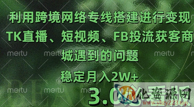 利用跨境电商网络及搭建TK直播、短视频、FB投流获客以及商城遇到的问题进行变现3.0必看版【揭秘】