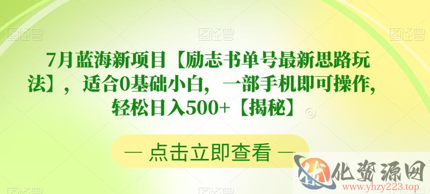 7月蓝海新项目【励志书单号最新思路玩法】，适合0基础小白，一部手机即可操作，轻松日入500+【揭秘】