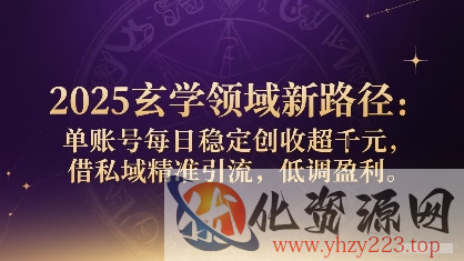 2025玄学领域新路径：单账号每日稳定创收1k+，借私域精准引流，低调盈利