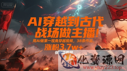 AI穿越到古代战场做主播！用AI做第一视角穿越视频，38条作品，涨粉3.7w+，保姆级教程