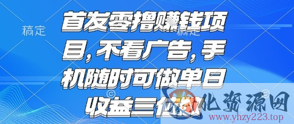 首发零撸挣钱项目 不看广告 手机随时可做 单日收益三位数【揭秘】