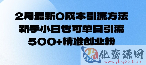 2月最新0成本引流方法，新手小白也可单日引流500+精准创业粉