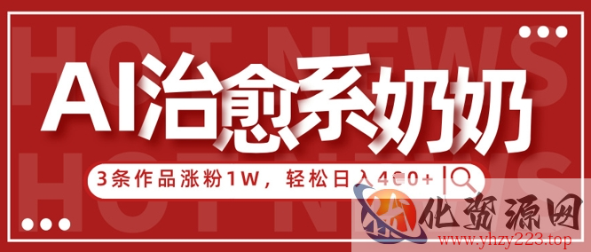 AI治愈系老奶奶情感赛道，3条作品涨粉1W+，小白轻松日入4张+