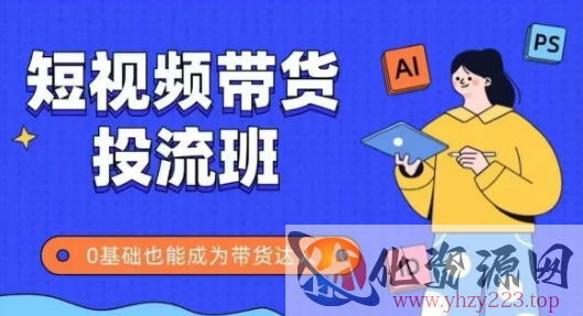 抖音快手短视频带货投流班，详细又全面的抖音快手带货实操课，零基础也能成为带货达人