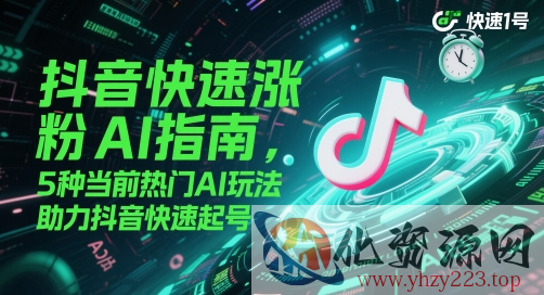 抖音快速涨粉AI指南，5种当前热门AI玩法，助力抖音快速起号