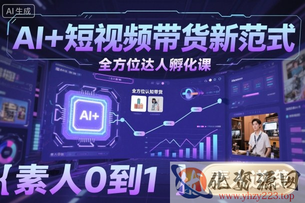 AI+短视频带货新范式全方位达人孵化课，素人也可以从0到1，全方位认知短视频带货