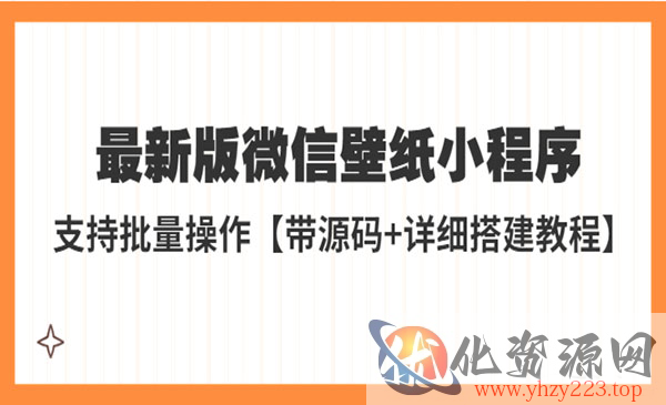 《微信壁纸小程序搭建教程》支持批量操作，外面收费998最新版【带源码+教程】_wwz