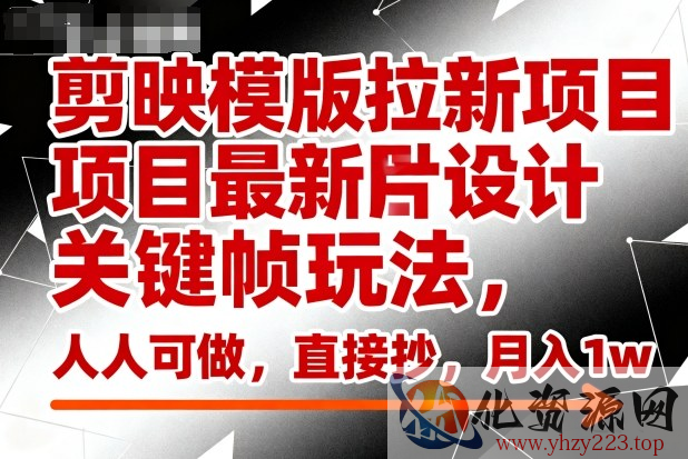 剪映模版拉新项目最新图片设计关键帧玩法，人人可做，直接抄，月入1w+