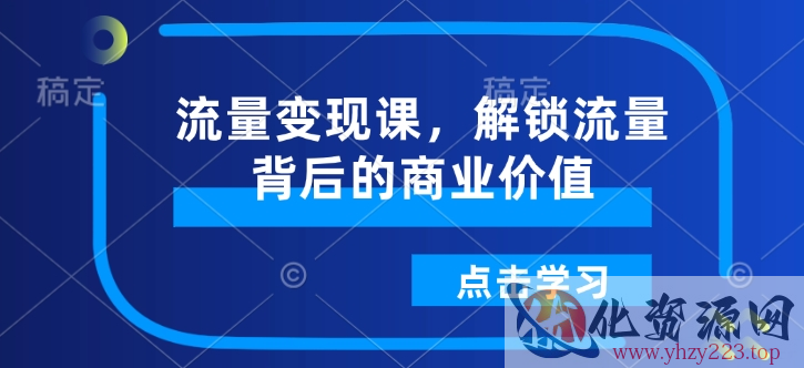 流量变现课，解锁流量背后的商业价值
