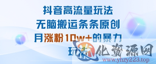 抖音高流量玩法：无脑搬运条条原创，月涨粉10w+的暴力玩法