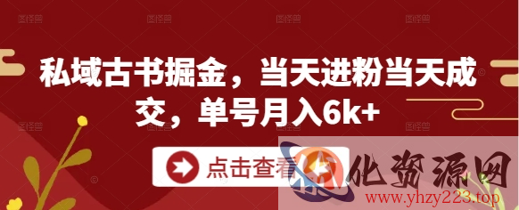 私域古书掘金，当天进粉当天成交，单号月入6k+