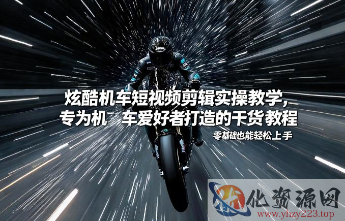炫酷机车短视频剪辑实操教学，专为机车爱好者打造的干货教程，零基础也能轻松上手