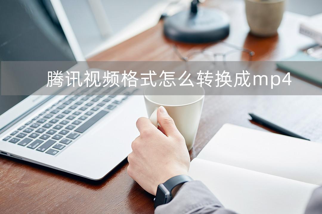 如何在腾讯视频下载mp4格式，腾讯视频怎么下载mp4格式到本地