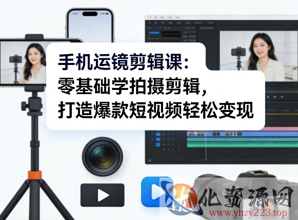 手机运镜剪辑课：零基础学拍摄剪辑，打造爆款短视频轻松变现