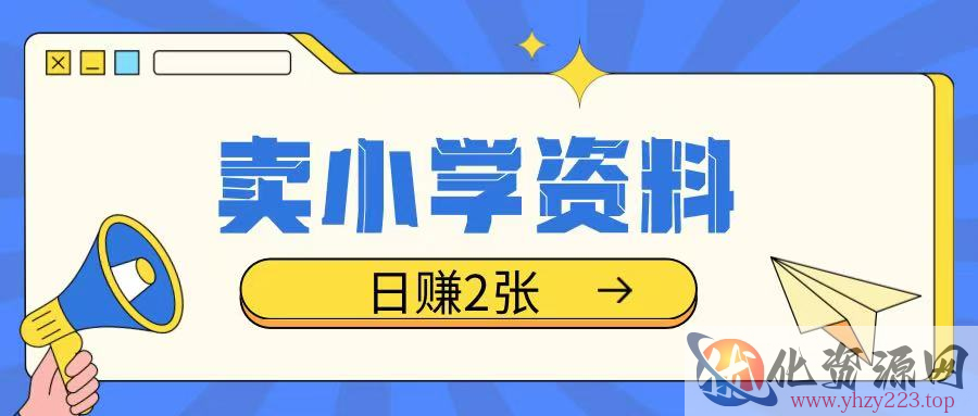 卖小学资料冷门项目，操作简单每天坚持执行就会有收益，轻松日入两张【揭秘】