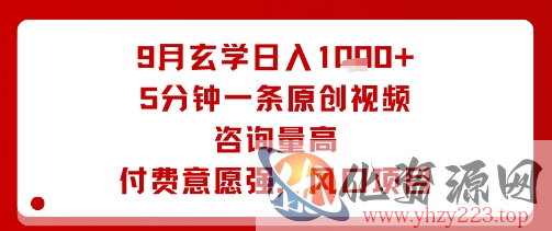 9月玄学日入1k+玩法，5分钟一条原创视频，咨询量高，付费意愿强，风口项目
