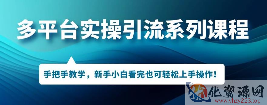 多平台引流实操系列课程，新手小白看完也可轻松上手进行引流操作