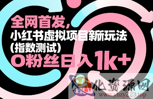 全网首发，小红书虚拟项目新玩法（指数测试），0粉丝日入1k+，整个玩法完整拆解！