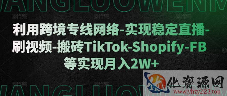 利用跨境专线网络-实现稳定直播-刷视频-搬砖TikTok-Shopify-FB等实现月入2W+【揭秘】