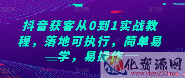 抖音获客从0到1实战教程，落地可执行，简单易学，易操作