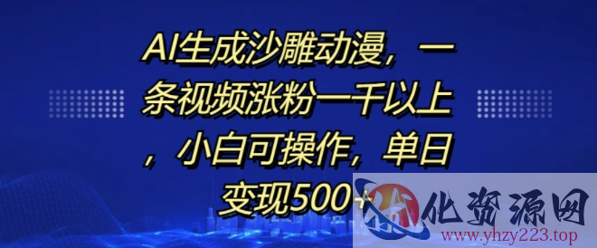 AI生成沙雕动漫，一条视频涨粉一千以上，小白可操作，单日变现500+