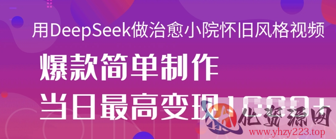 用DeepSeek做治愈小院怀旧风格视频，爆款轻松制作，当日最高变现1k