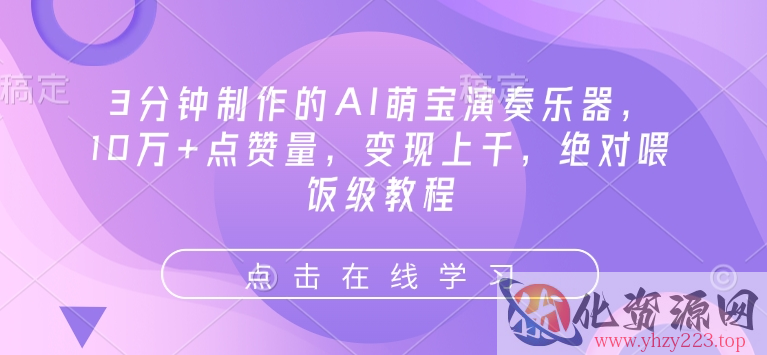 3分钟制作的AI萌宝演奏乐器，10万+点赞量，变现上千，绝对喂饭级教程