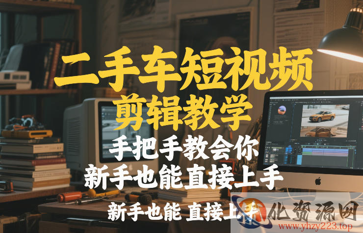 二手车短视频剪辑教学，手把手教会你，新手也能直接上手