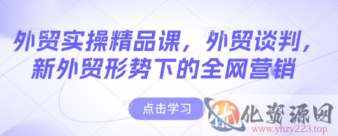 外贸实操精品课，外贸谈判，新外贸形势下的全网营销