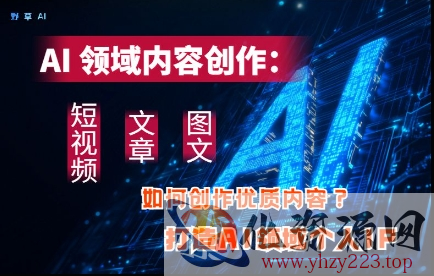 AI领域内容创作：高效创作短视频、文章、图文三大板块内容，打造AI领域个人IP