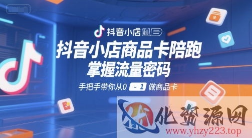 抖音小店商品卡陪跑，掌握流量密码，手把手带你从0-1做商品卡