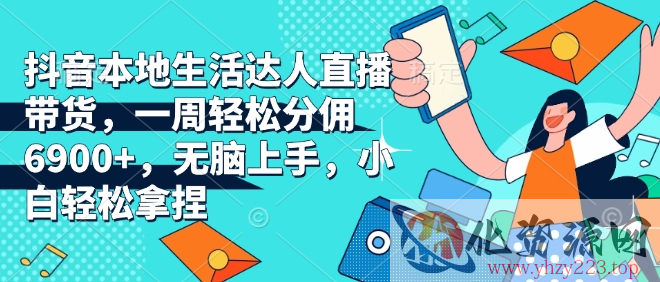 抖音本地生活达人直播带货，一周轻松分佣6900+，无脑上手，小白轻松拿捏【揭秘】