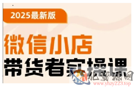 2025最新版微信小店带货者实操课，基础操作到高级运营技巧，快速上手