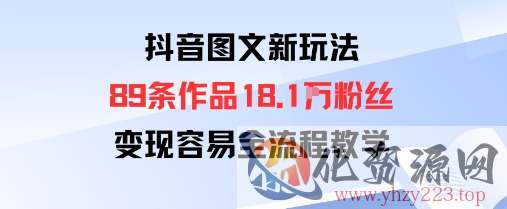 抖音图文新玩法：89条作品收获18.1W粉丝，变现容易全流程教学