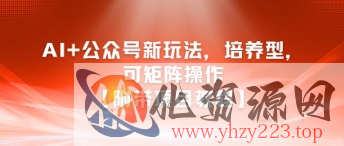 AI+公众号新玩法之培养型，可矩阵操作【附带项目教程】