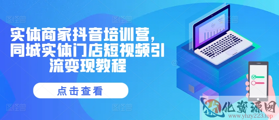 实体商家抖音培训营，同城实体门店短视频引流变现教程