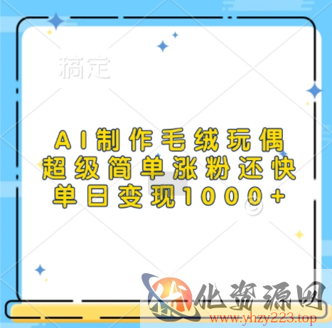 AI制作毛绒玩偶，超级简单涨粉还快，单日变现1k