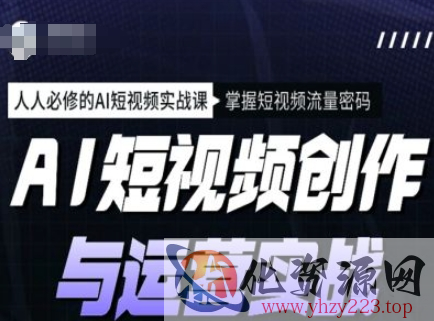 AI短视频创作与运营实战课程，人人必修的AI短视频实战课，掌握短视频流量密码