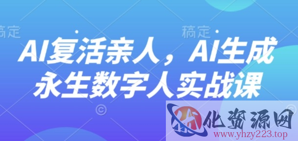 AI“复活”亲人，AI生成永生数字人实战课